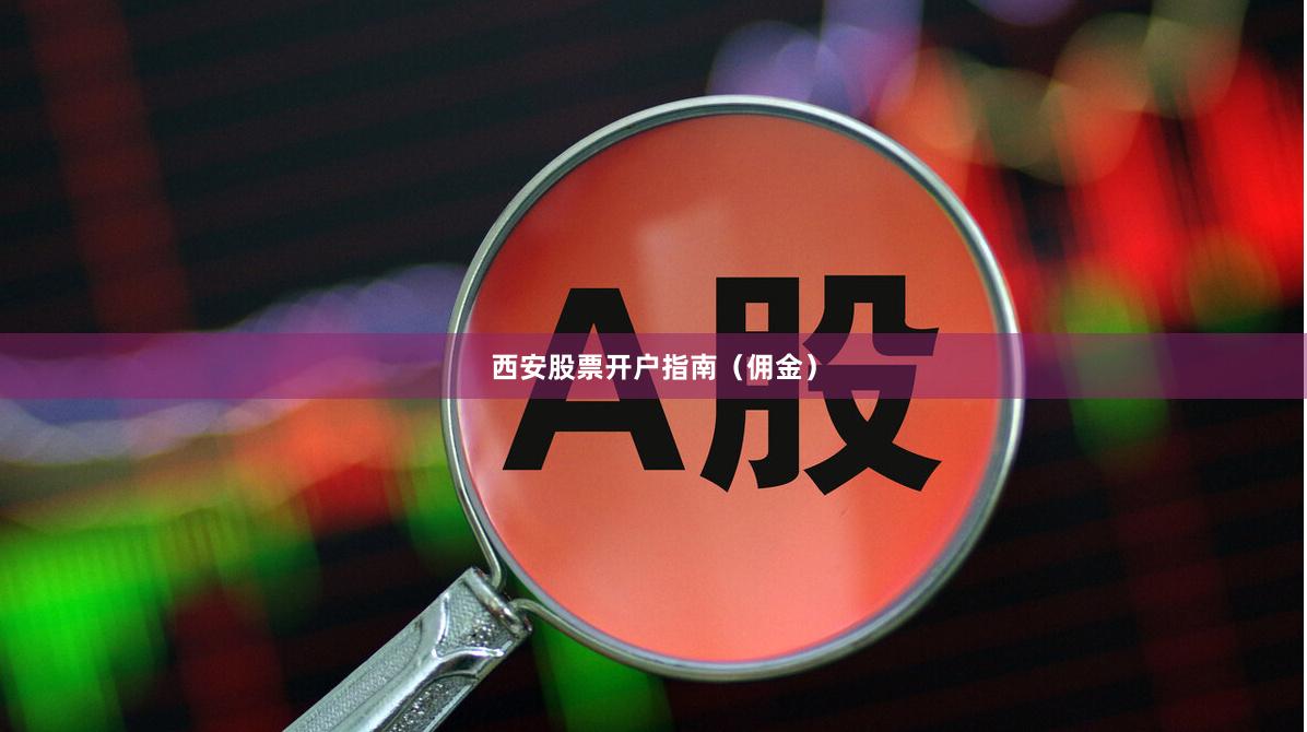 西安股票开户指南（佣金）