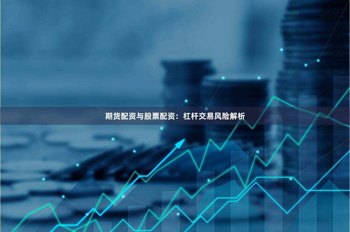 期货配资与股票配资：杠杆交易风险解析
