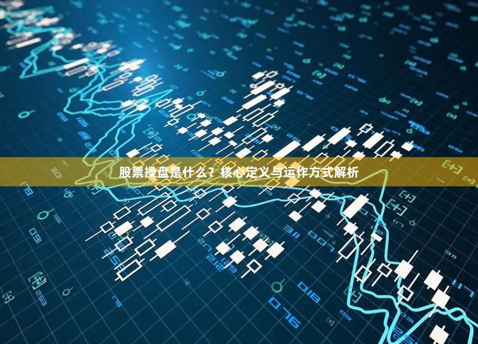 股票操盘是什么？核心定义与运作方式解析
