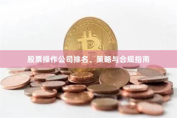 股票操作公司排名、策略与合规指南