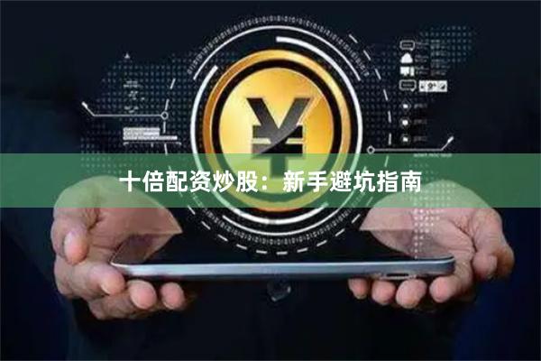 十倍配资炒股：新手避坑指南