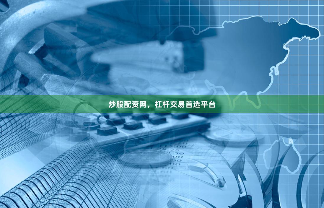 炒股配资网，杠杆交易首选平台