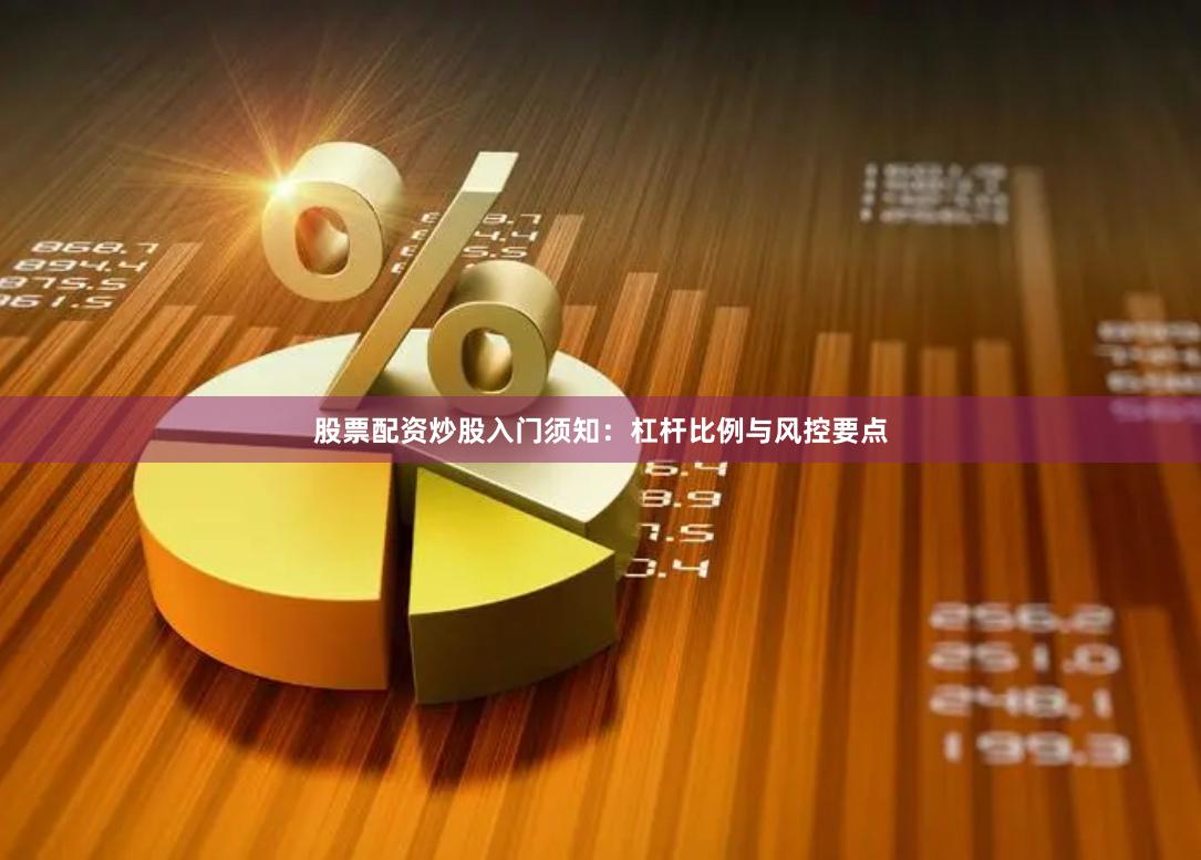 股票配资炒股入门须知：杠杆比例与风控要点