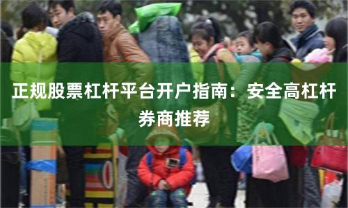 正规股票杠杆平台开户指南：安全高杠杆券商推荐