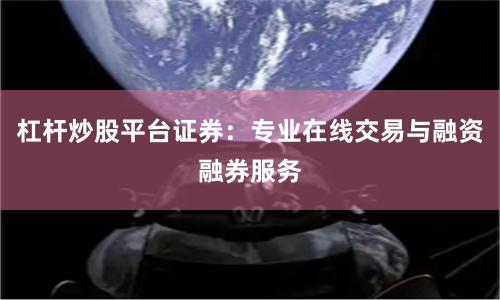 杠杆炒股平台证券：专业在线交易与融资融券服务
